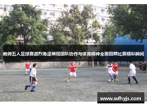 教师五人足球赛激烈角逐展现团队协作与体育精神全面回顾比赛精彩瞬间